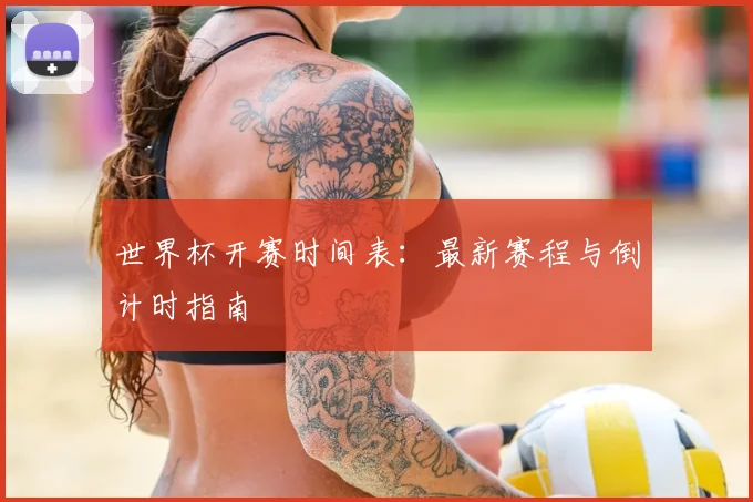 世界杯开赛时间表：最新赛程与倒计时指南
