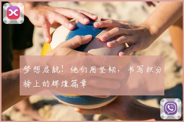 梦想启航！他们用坚韧，书写积分榜上的辉煌篇章
