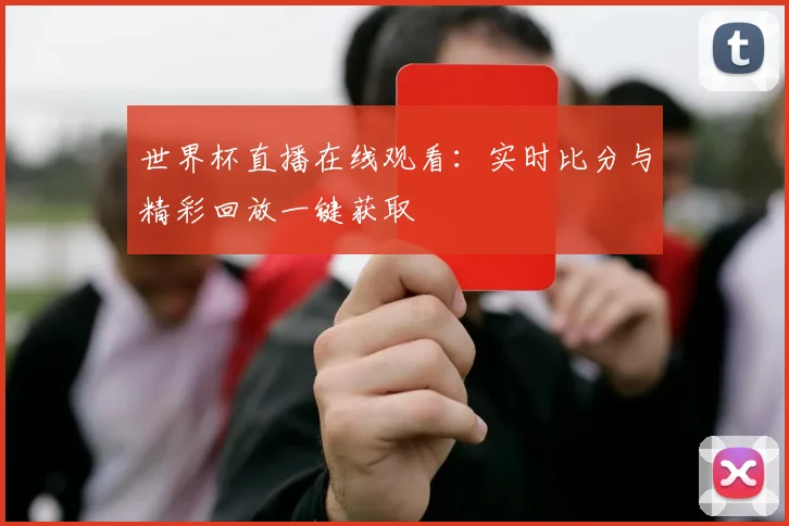 世界杯直播在线观看：实时比分与精彩回放一键获取