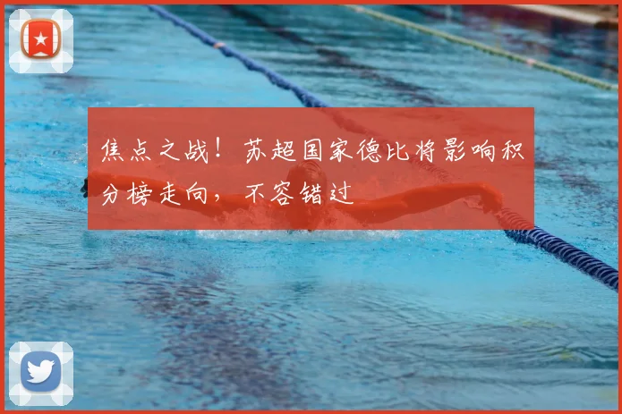 焦点之战！苏超国家德比将影响积分榜走向，不容错过