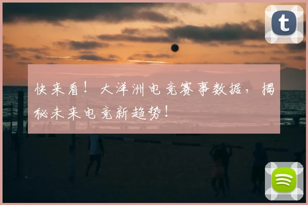 快来看！大洋洲电竞赛事数据，揭秘未来电竞新趋势！