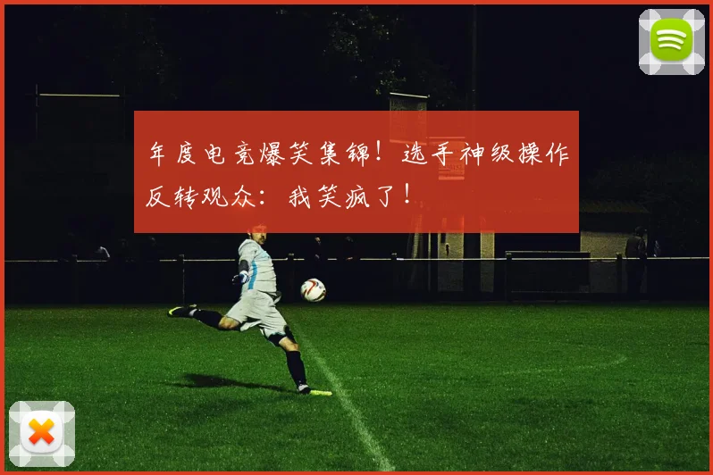 年度电竞爆笑集锦！选手神级操作反转观众：我笑疯了！