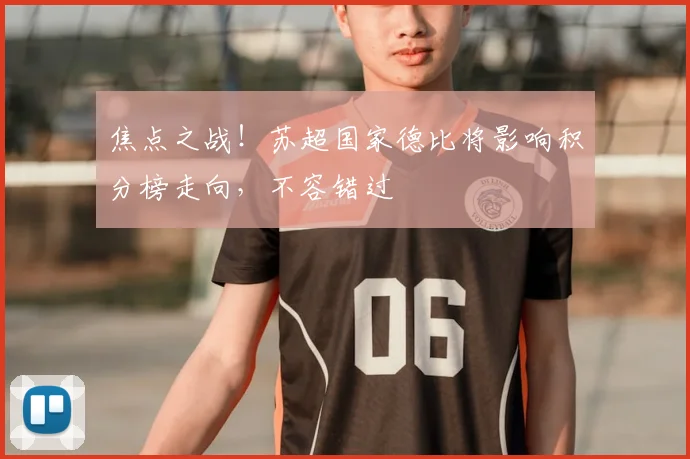 焦点之战！苏超国家德比将影响积分榜走向，不容错过