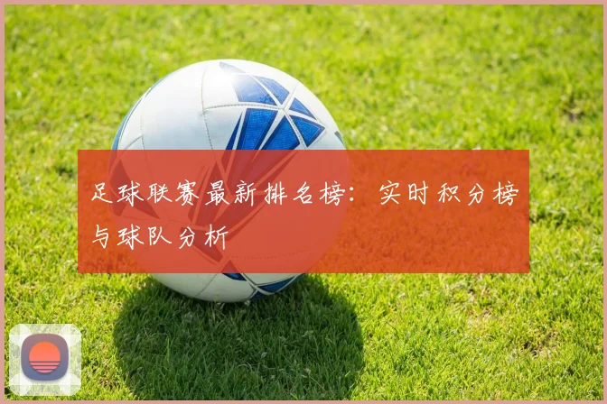 足球联赛最新排名榜：实时积分榜与球队分析