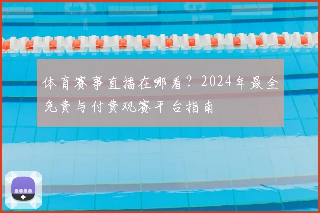 体育赛事直播在哪看？2024年最全免费与付费观赛平台指南