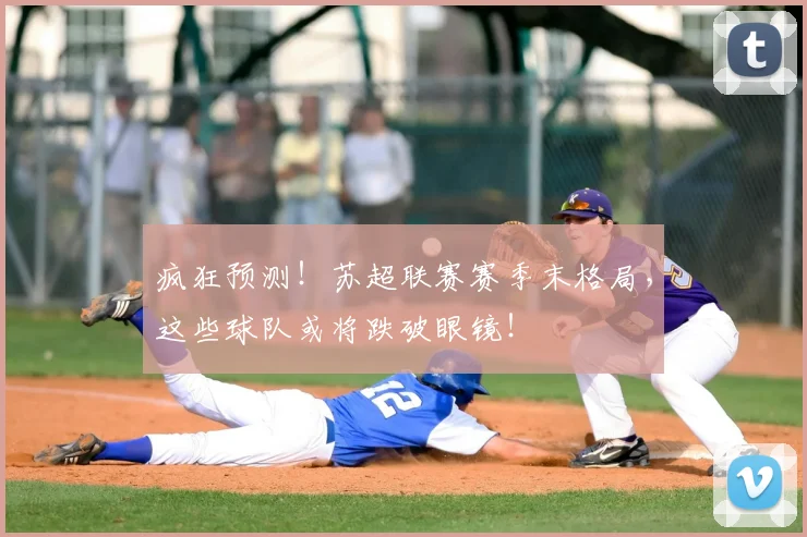 疯狂预测！苏超联赛赛季末格局，这些球队或将跌破眼镜！