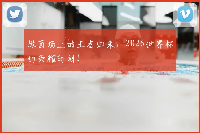 绿茵场上的王者归来，2026世界杯的荣耀时刻！