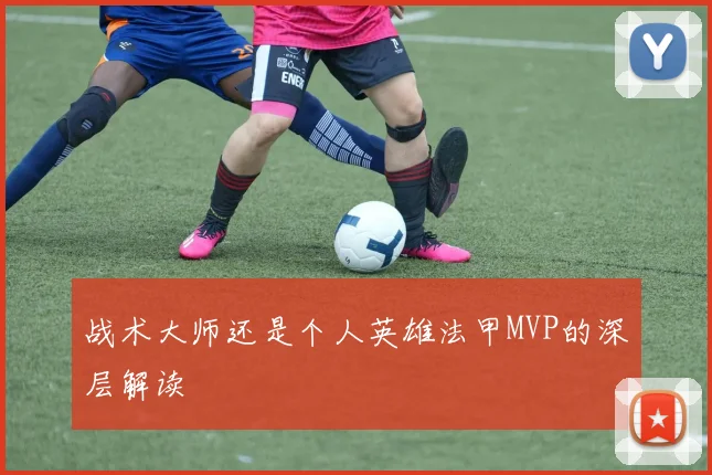 战术大师还是个人英雄法甲MVP的深层解读