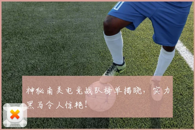 神秘南美电竞战队榜单揭晓，实力黑马令人惊艳！