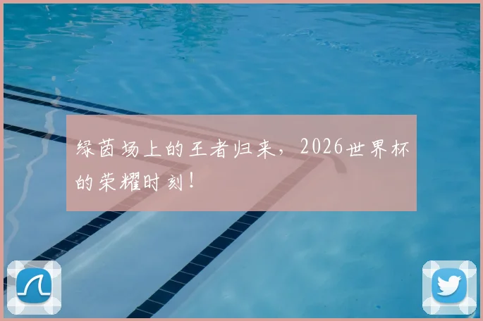 绿茵场上的王者归来，2026世界杯的荣耀时刻！