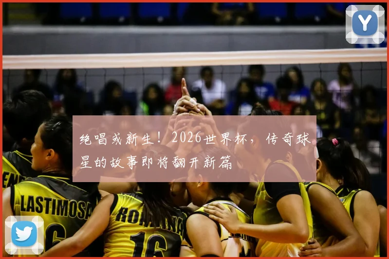 绝唱或新生！2026世界杯，传奇球星的故事即将翻开新篇