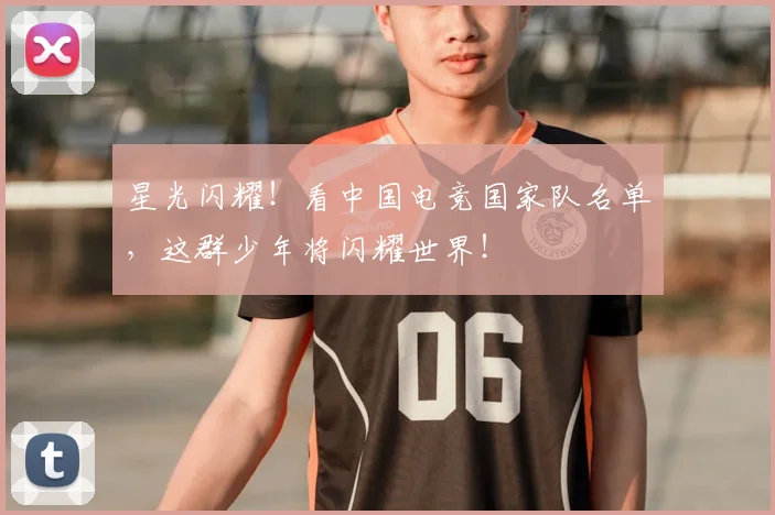 星光闪耀！看中国电竞国家队名单，这群少年将闪耀世界！