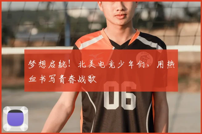 梦想启航！北美电竞少年们，用热血书写青春战歌