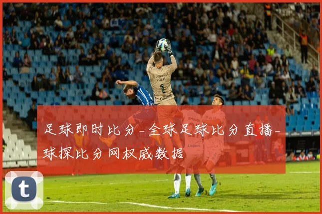 足球即时比分_全球足球比分直播_球探比分网权威数据