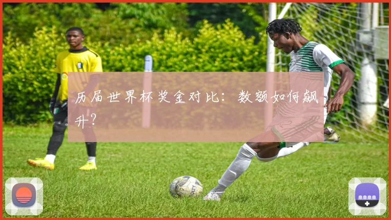 历届世界杯奖金对比：数额如何飙升？