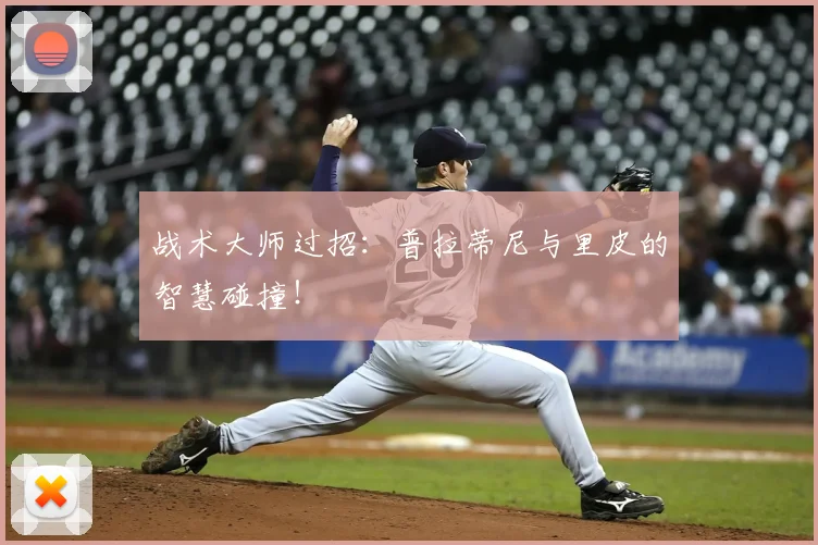 战术大师过招：普拉蒂尼与里皮的智慧碰撞！