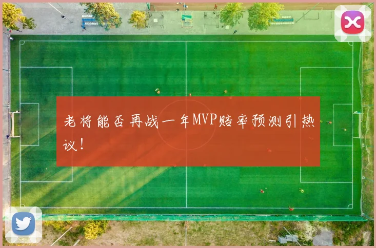 老将能否再战一年MVP赔率预测引热议！